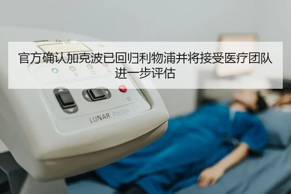 官方确认加克波已回归利物浦并将接受医疗团队进一步评估